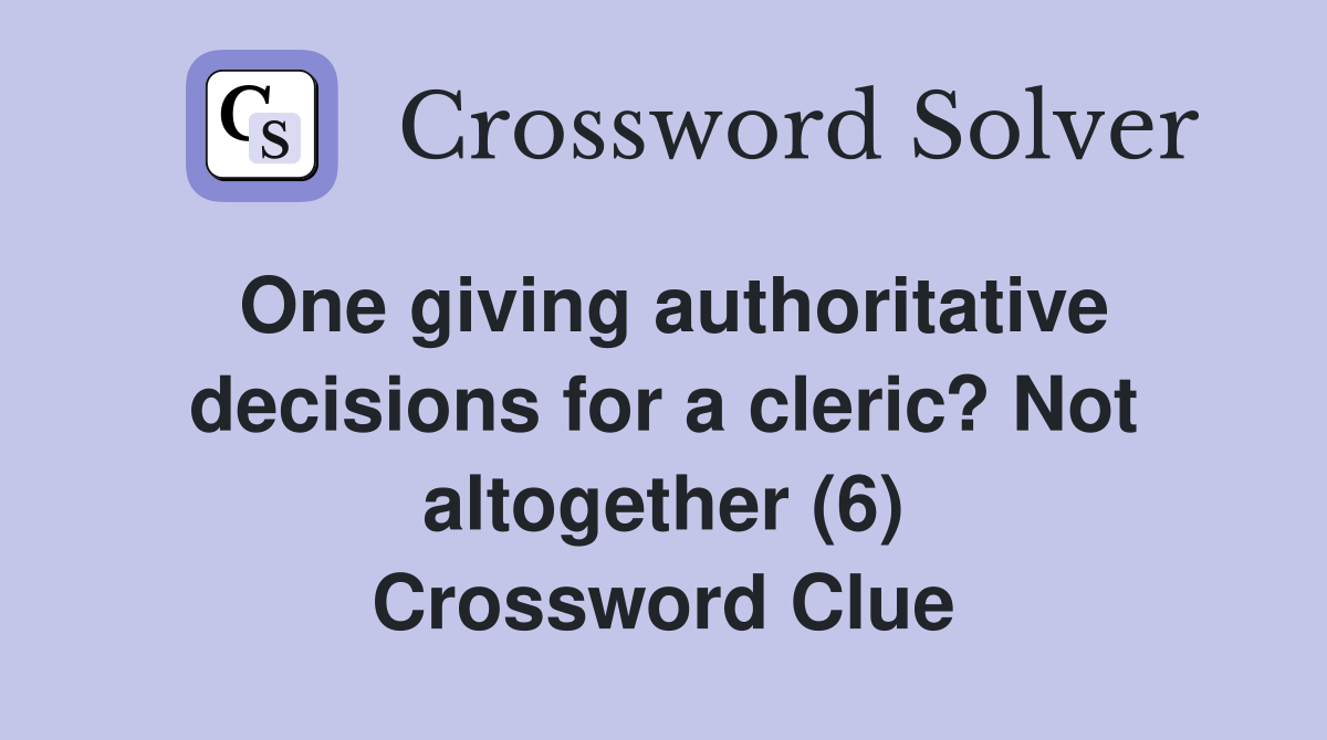 One giving authoritative decisions for a cleric? Not altogether (6